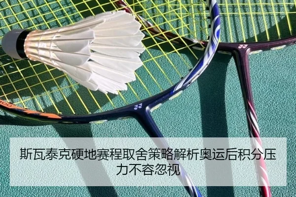斯瓦泰克硬地赛程取舍策略解析奥运后积分压力不容忽视