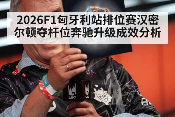 2026F1匈牙利站排位赛汉密尔顿夺杆位奔驰升级成效分析
