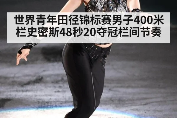 世界青年田径锦标赛男子400米栏史密斯48秒20夺冠栏间节奏