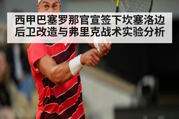 西甲巴塞罗那官宣签下坎塞洛边后卫改造与弗里克战术实验分析