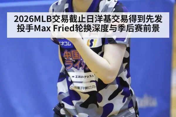 2026MLB交易截止日洋基交易得到先发投手Max Fried轮换深度与季后赛前景