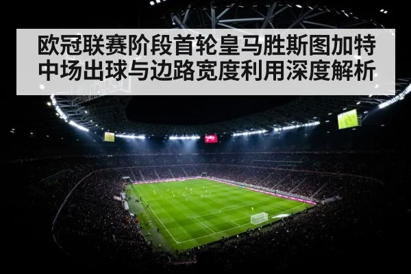 欧冠联赛阶段首轮皇马胜斯图加特中场出球与边路宽度利用深度解析