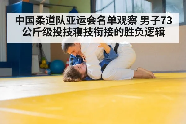 中国柔道队亚运会名单观察 男子73公斤级投技寝技衔接的胜负逻辑