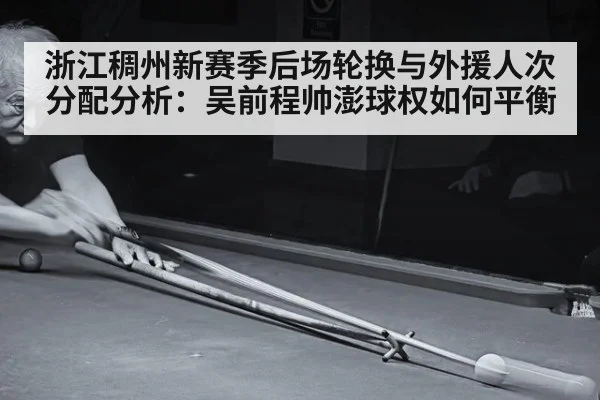 浙江稠州新赛季后场轮换与外援人次分配分析:吴前程帅澎球权如何平衡