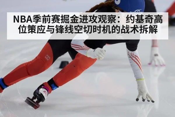 NBA季前赛掘金进攻观察:约基奇高位策应与锋线空切时机的战术拆解