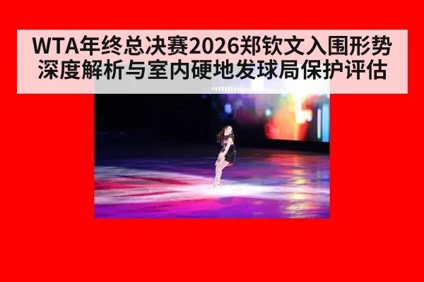 WTA年终总决赛2026郑钦文入围形势深度解析与室内硬地发球局保护评估
