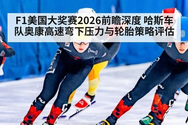 F1美国大奖赛2026前瞻深度 哈斯车队奥康高速弯下压力与轮胎策略评估