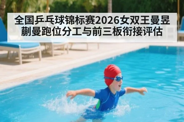 全国乒乓球锦标赛2026女双王曼昱蒯曼跑位分工与前三板衔接评估